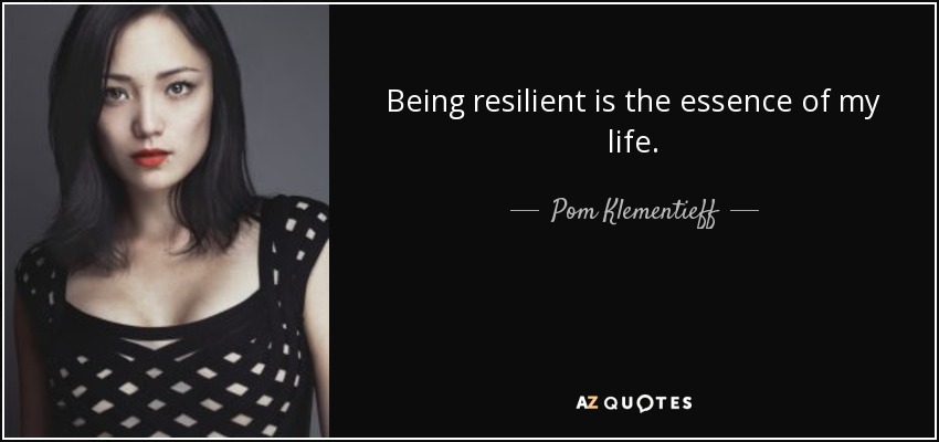 Being resilient is the essence of my life. - Pom Klementieff