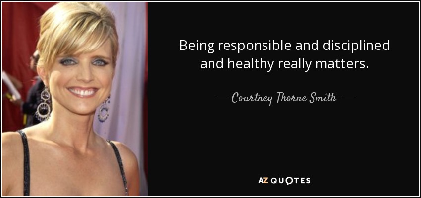 Being responsible and disciplined and healthy really matters. - Courtney Thorne Smith
