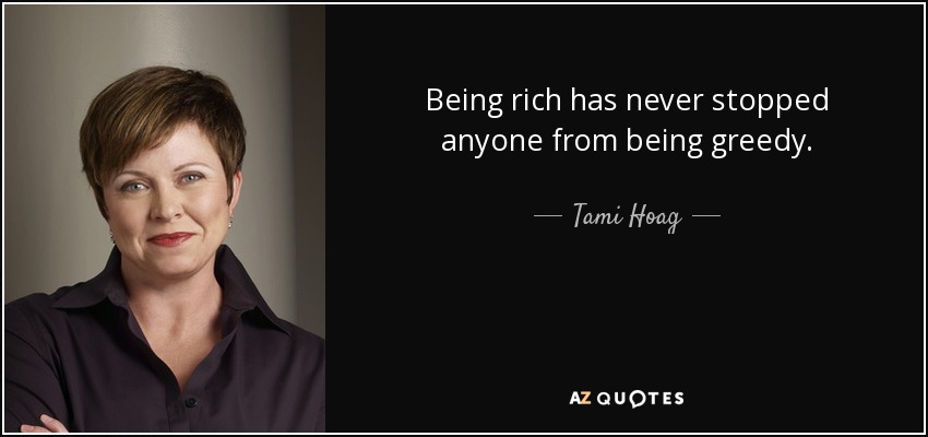 Being rich has never stopped anyone from being greedy. - Tami Hoag