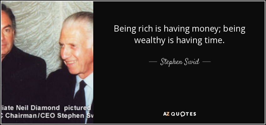 Being rich is having money; being wealthy is having time. - Stephen Swid