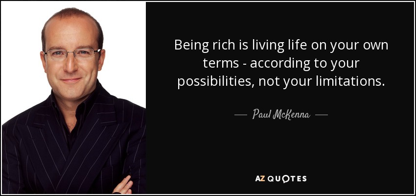 Being rich is living life on your own terms - according to your possibilities, not your limitations. - Paul McKenna