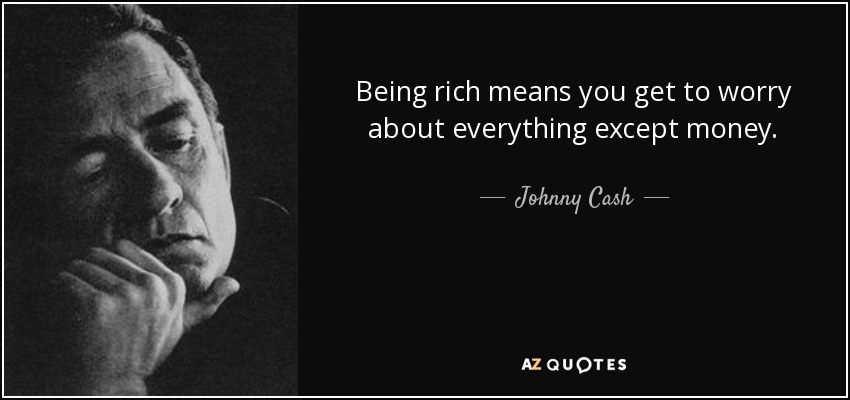 Being rich means you get to worry about everything except money. - Johnny Cash