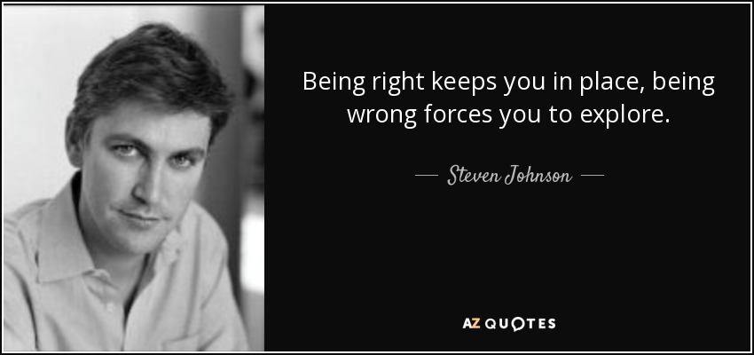 Being right keeps you in place, being wrong forces you to explore. - Steven Johnson
