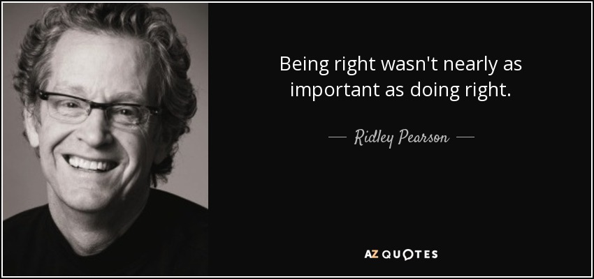 Being right wasn't nearly as important as doing right. - Ridley Pearson