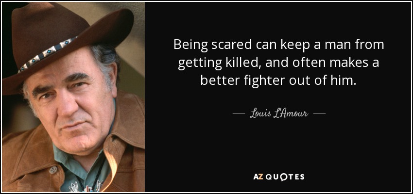 Being scared can keep a man from getting killed, and often makes a better fighter out of him. - Louis L'Amour