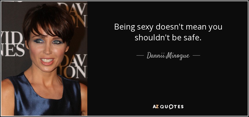 Being sexy doesn't mean you shouldn't be safe. - Dannii Minogue