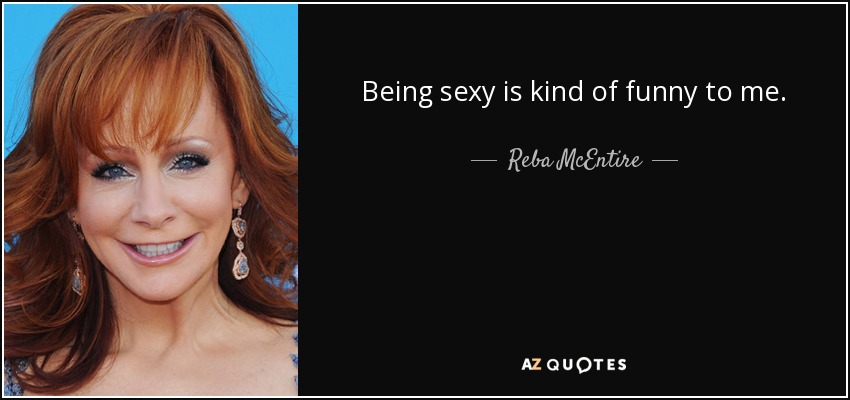 Being sexy is kind of funny to me. - Reba McEntire