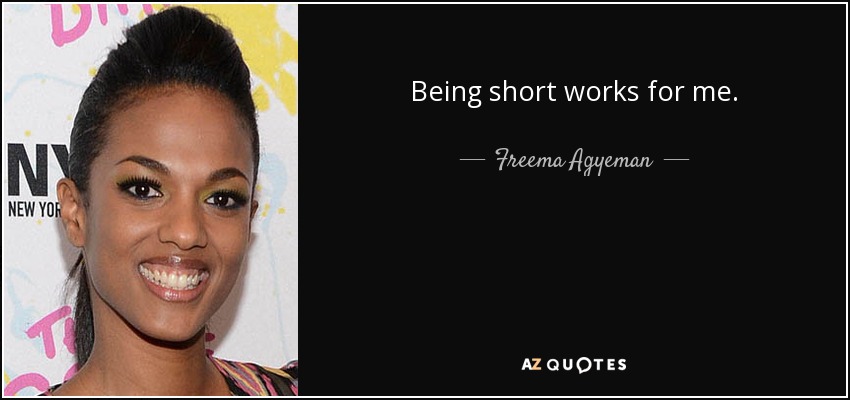 Being short works for me. - Freema Agyeman