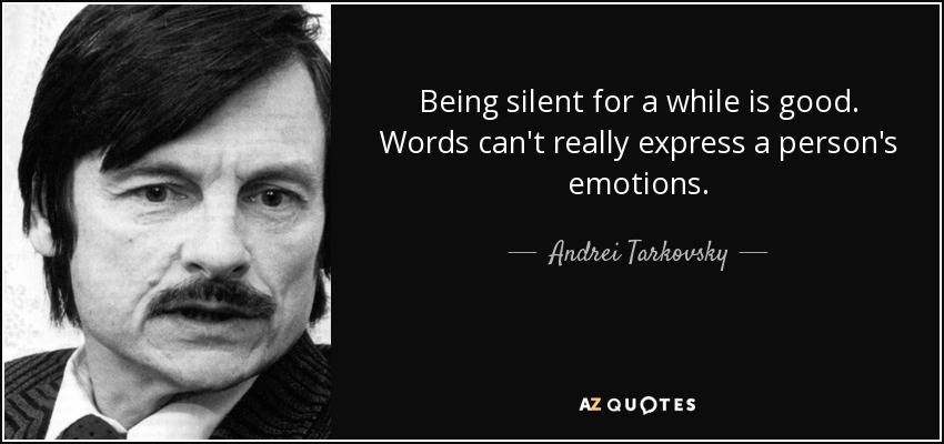 Being silent for a while is good. Words can't really express a person's emotions. - Andrei Tarkovsky
