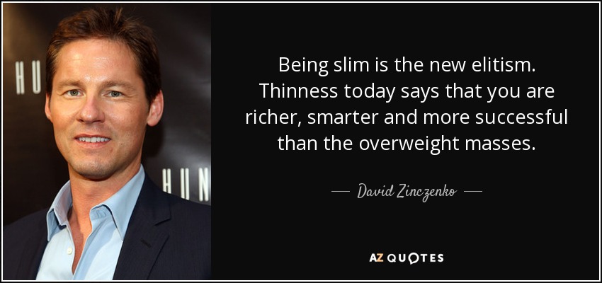 Being slim is the new elitism. Thinness today says that you are richer, smarter and more successful than the overweight masses. - David Zinczenko
