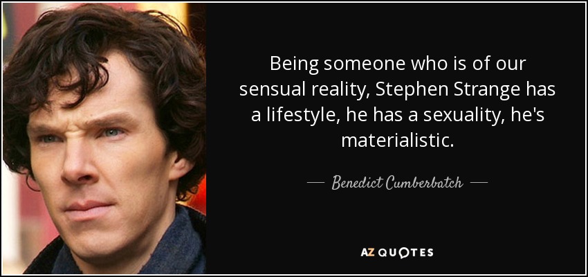 Being someone who is of our sensual reality, Stephen Strange has a lifestyle, he has a sexuality, he's materialistic. - Benedict Cumberbatch