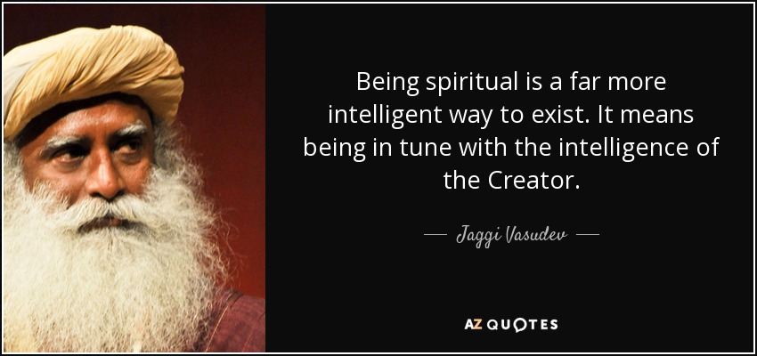 Being spiritual is a far more intelligent way to exist. It means being in tune with the intelligence of the Creator. - Jaggi Vasudev