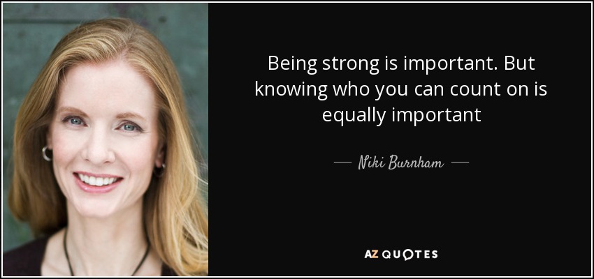 Being strong is important. But knowing who you can count on is equally important - Niki Burnham