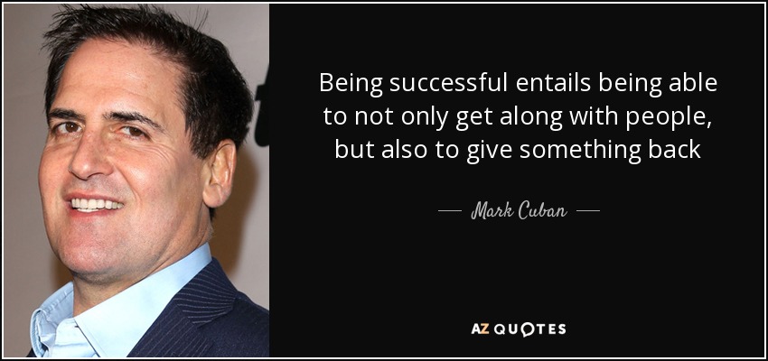 Being successful entails being able to not only get along with people, but also to give something back - Mark Cuban