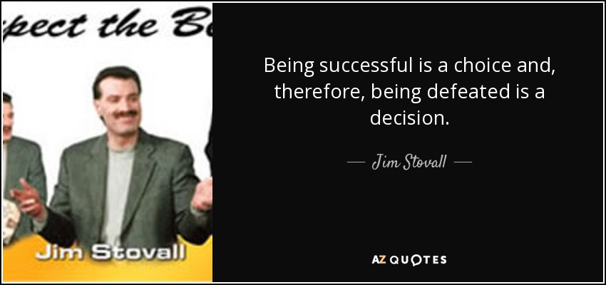 Being successful is a choice and, therefore, being defeated is a decision. - Jim Stovall