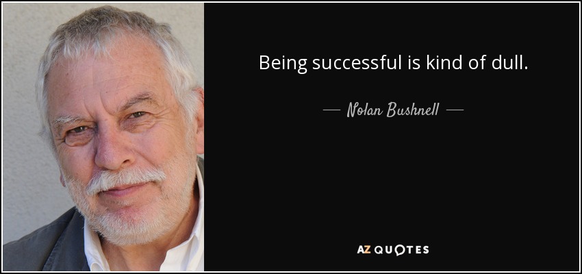 Being successful is kind of dull. - Nolan Bushnell