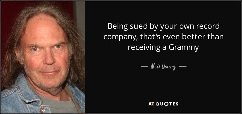 Being sued by your own record company, that's even better than receiving a Grammy - Neil Young