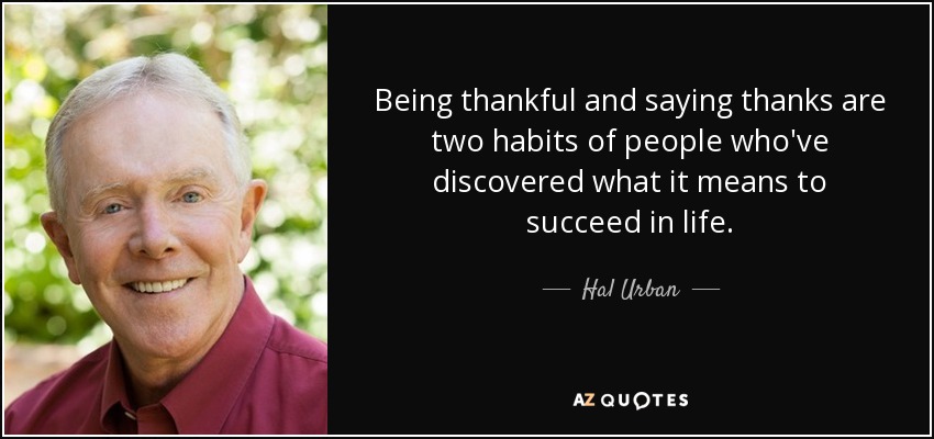 Being thankful and saying thanks are two habits of people who've discovered what it means to succeed in life. - Hal Urban