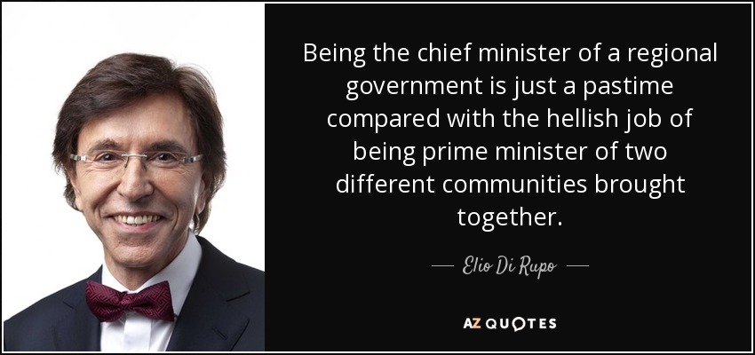 Being the chief minister of a regional government is just a pastime compared with the hellish job of being prime minister of two different communities brought together. - Elio Di Rupo