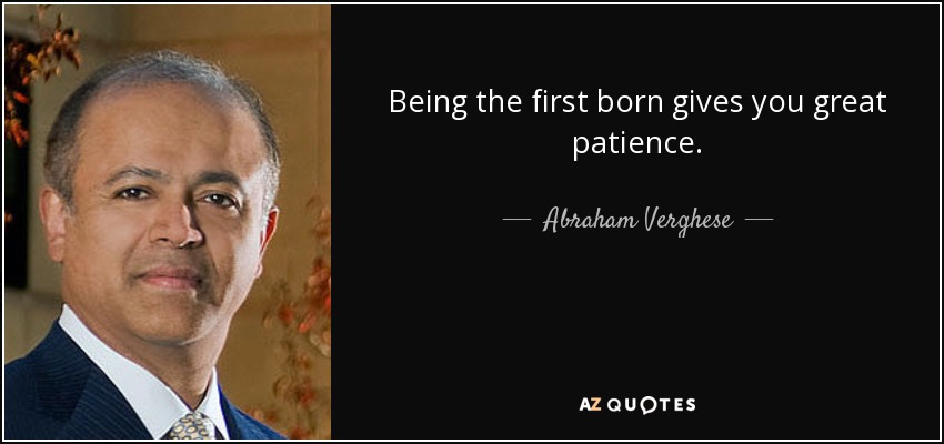 Being the first born gives you great patience. - Abraham Verghese