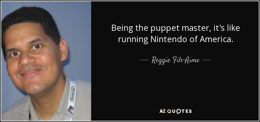 Being the puppet master, it's like running Nintendo of America. - Reggie Fils-Aime