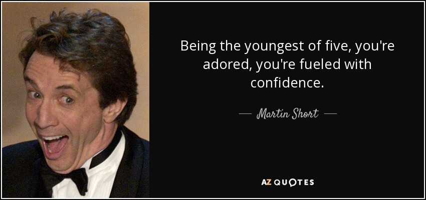 Being the youngest of five, you're adored, you're fueled with confidence. - Martin Short