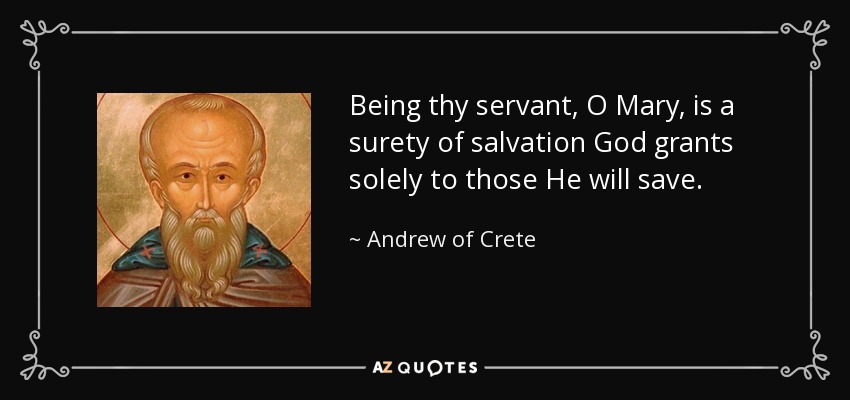 Being thy servant, O Mary, is a surety of salvation God grants solely to those He will save. - Andrew of Crete