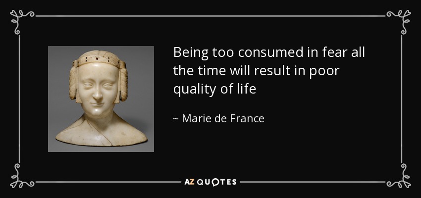 Being too consumed in fear all the time will result in poor quality of life - Marie de France