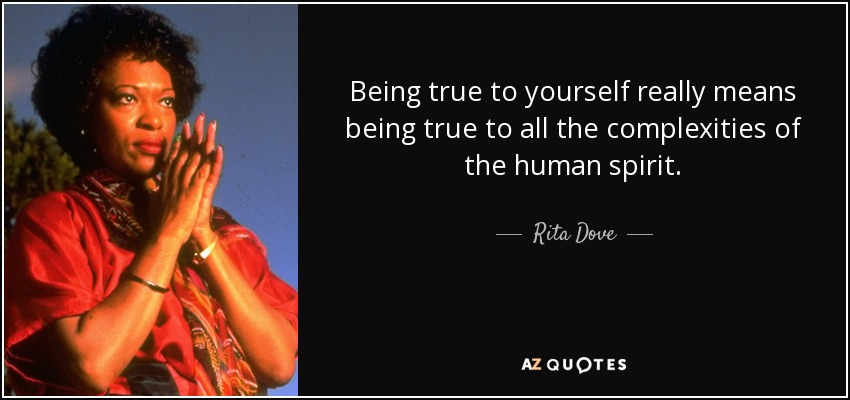 Being true to yourself really means being true to all the complexities of the human spirit. - Rita Dove