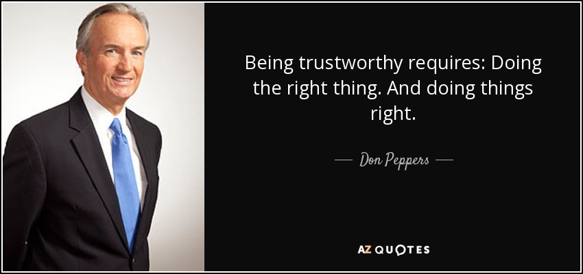 Being trustworthy requires: Doing the right thing. And doing things right. - Don Peppers