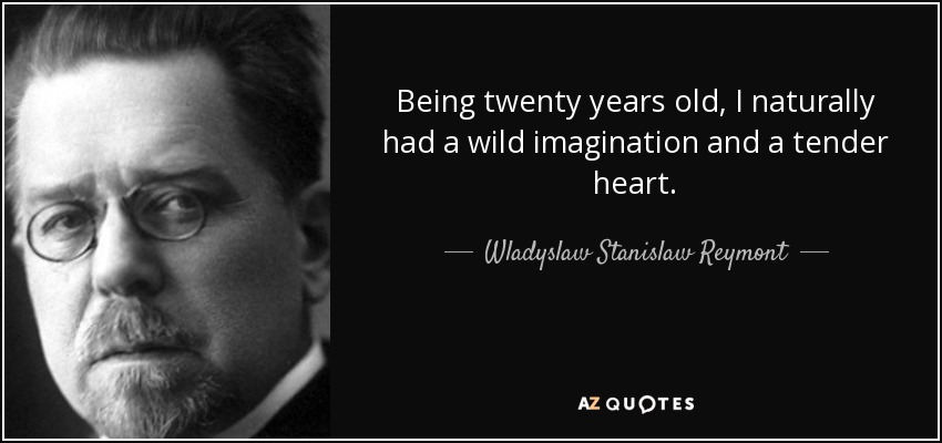 Being twenty years old, I naturally had a wild imagination and a tender heart. - Wladyslaw Stanislaw Reymont