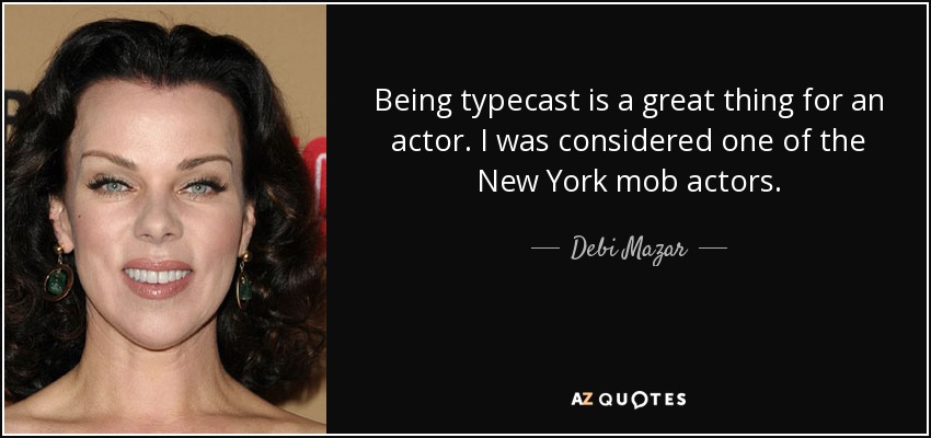 Being typecast is a great thing for an actor. I was considered one of the New York mob actors. - Debi Mazar