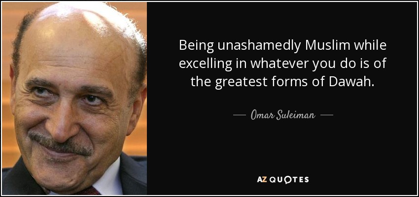 Being unashamedly Muslim while excelling in whatever you do is of the greatest forms of Dawah. - Omar Suleiman