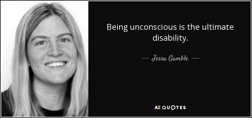 Being unconscious is the ultimate disability. - Jessa Gamble