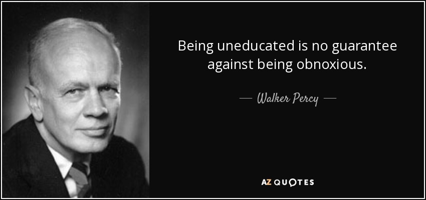 Being uneducated is no guarantee against being obnoxious. - Walker Percy
