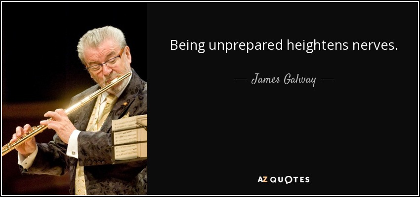 Being unprepared heightens nerves. - James Galway