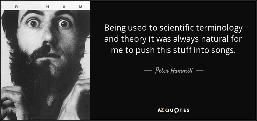 Being used to scientific terminology and theory it was always natural for me to push this stuff into songs. - Peter Hammill