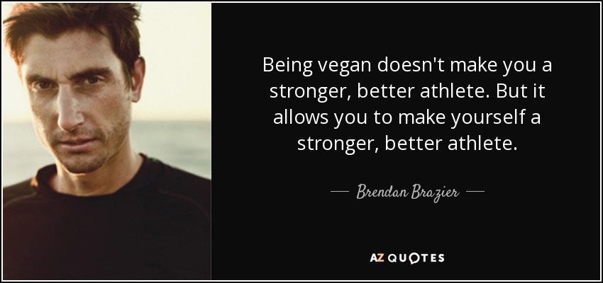 Being vegan doesn't make you a stronger, better athlete. But it allows you to make yourself a stronger, better athlete. - Brendan Brazier