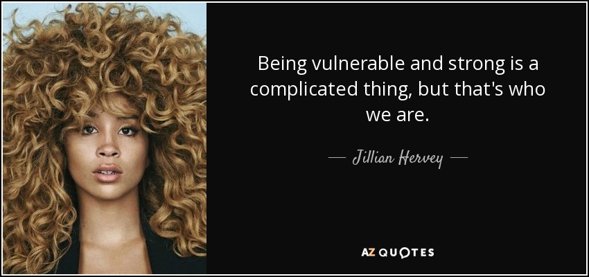 Being vulnerable and strong is a complicated thing, but that's who we are. - Jillian Hervey