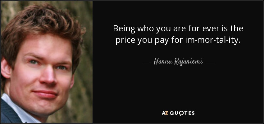 Being who you are for ever is the price you pay for im­mor­tal­ity. - Hannu Rajaniemi