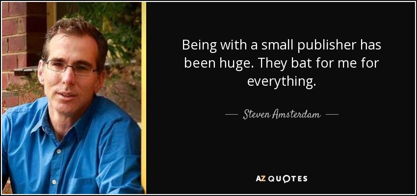 Being with a small publisher has been huge. They bat for me for everything. - Steven Amsterdam