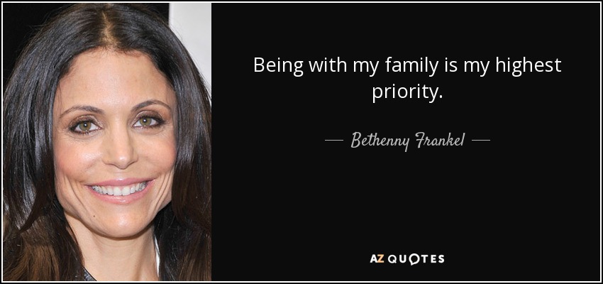 Being with my family is my highest priority. - Bethenny Frankel