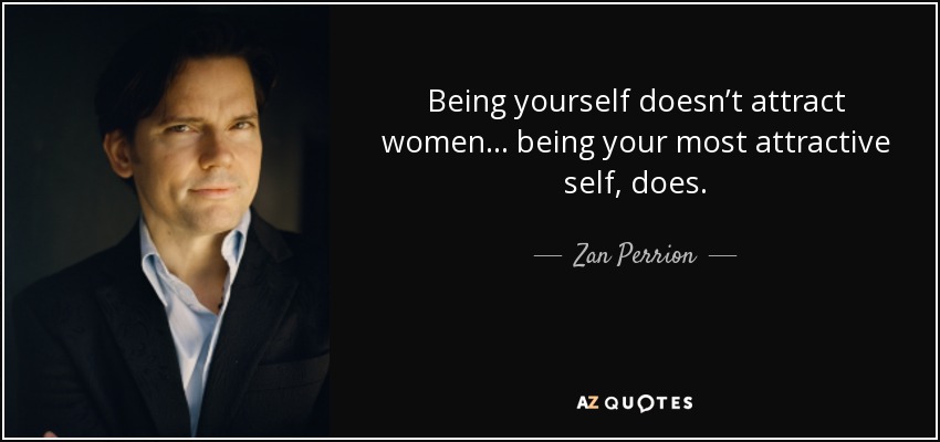 Being yourself doesn’t attract women... being your most attractive self, does. - Zan Perrion