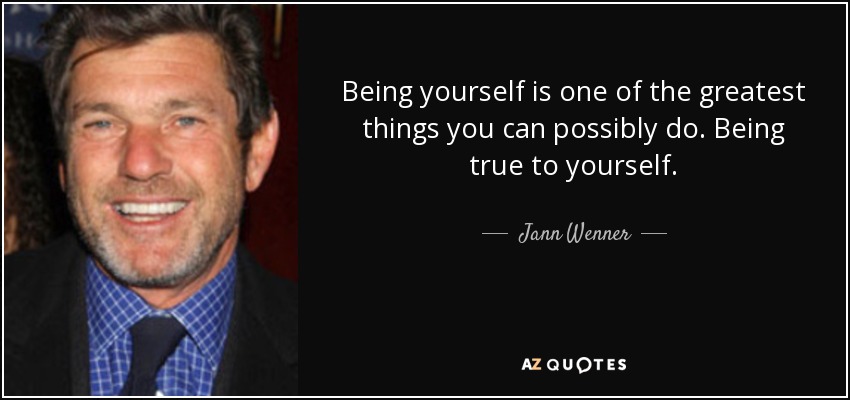 Being yourself is one of the greatest things you can possibly do. Being true to yourself. - Jann Wenner