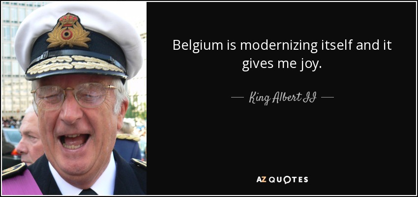 Belgium is modernizing itself and it gives me joy. - King Albert II
