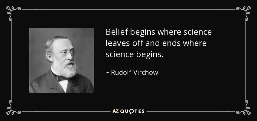 Belief begins where science leaves off and ends where science begins. - Rudolf Virchow