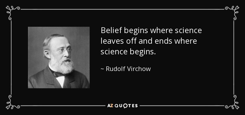 Belief begins where science leaves off and ends where science begins. - Rudolf Virchow
