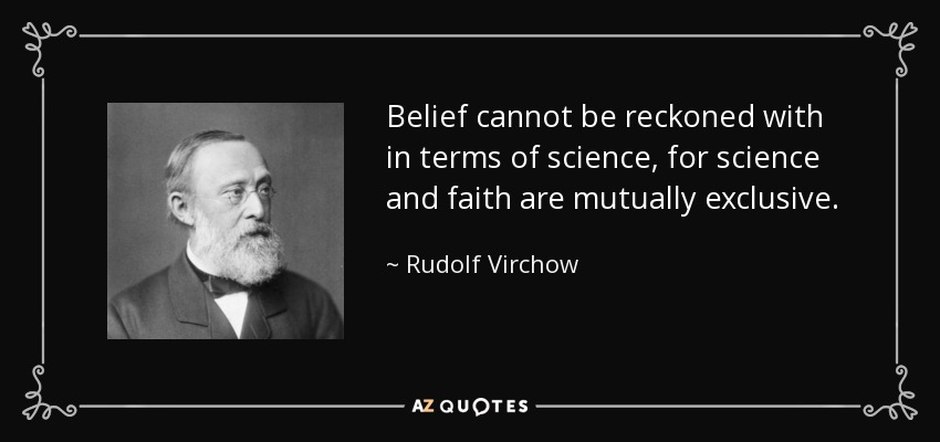 Belief cannot be reckoned with in terms of science, for science and faith are mutually exclusive. - Rudolf Virchow