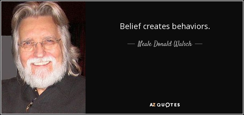 Belief creates behaviors. - Neale Donald Walsch
