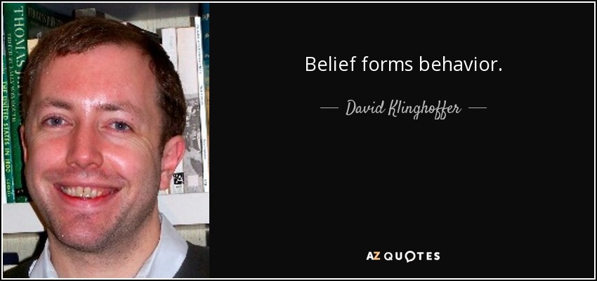 Belief forms behavior. - David Klinghoffer